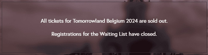 Tomorrowland Guide 2024: All You Need to Know Before You Go! 4 All tickets for Tomorrowland Belgium 2024 are sold out. Registrations for the 'Waiting List' have closed.