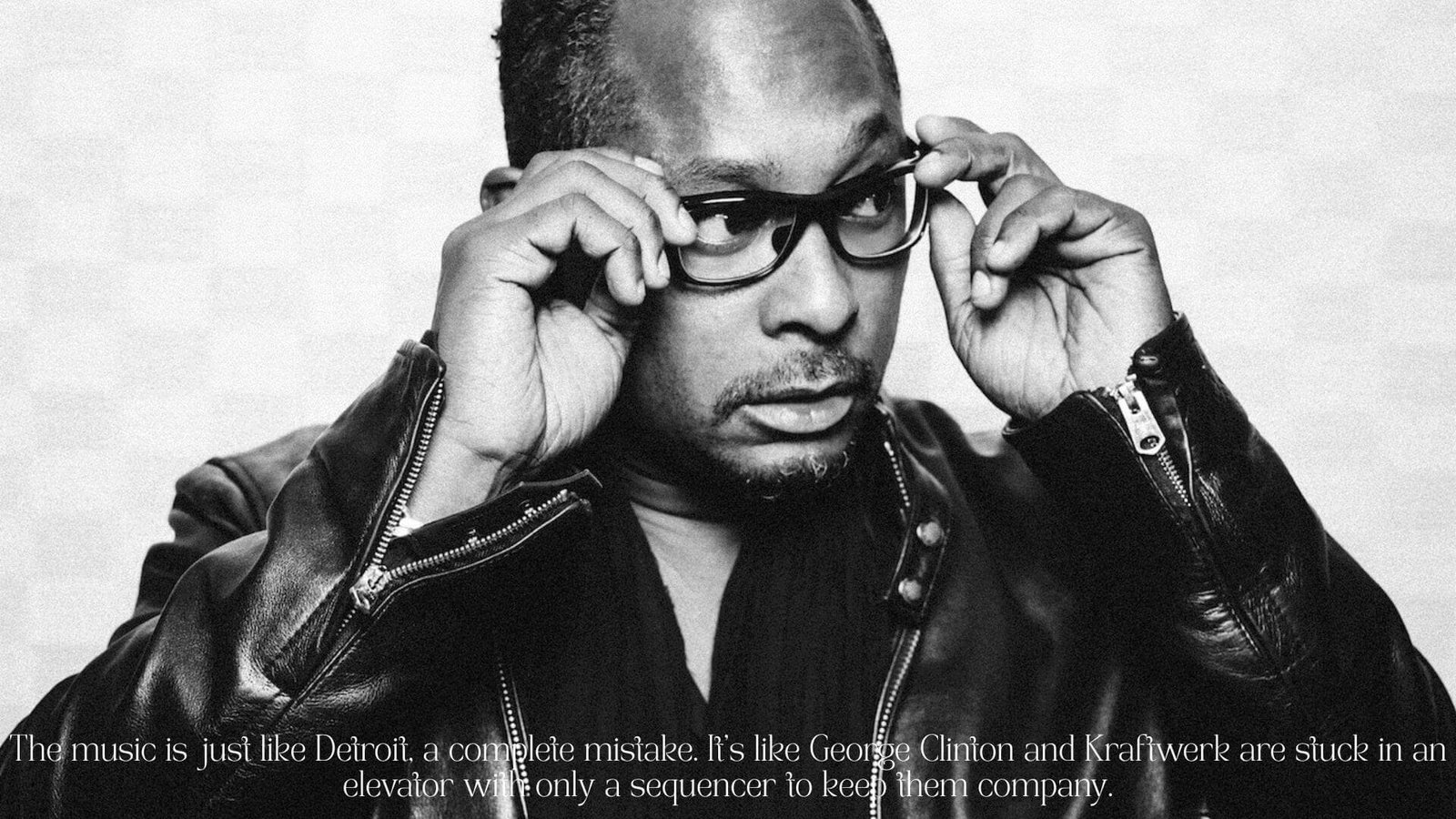 Top 10 Techno Quotes From Legendary DJs 10 "The music is just like Detroit, a complete mistake. It’s like George Clinton and Kraftwerk are stuck in an elevator with only a sequencer to keep them company." — Derrick May